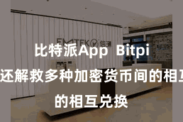 比特派App Bitpie钱包还解救多种加密货币间的相互兑换
