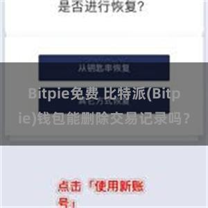 Bitpie免费 比特派(Bitpie)钱包能删除交易记录吗？
