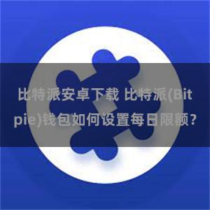 比特派安卓下载 比特派(Bitpie)钱包如何设置每日限额？