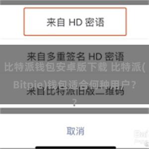 比特派钱包安卓版下载 比特派(Bitpie)钱包适合何种用户？