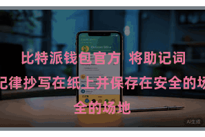 比特派钱包官方  将助记词按纪律抄写在纸上并保存在安全的场地