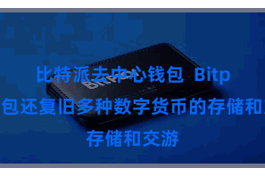 比特派去中心钱包  Bitpie钱包还复旧多种数字货币的存储和交游