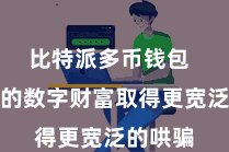 比特派多币钱包  让我方的数字财富取得更宽泛的哄骗
