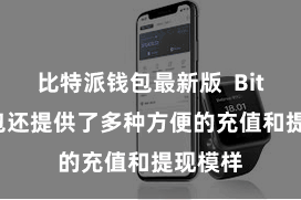 比特派钱包最新版  Bitpie钱包还提供了多种方便的充值和提现模样