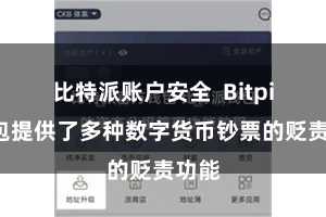 比特派账户安全  Bitpie钱包提供了多种数字货币钞票的贬责功能